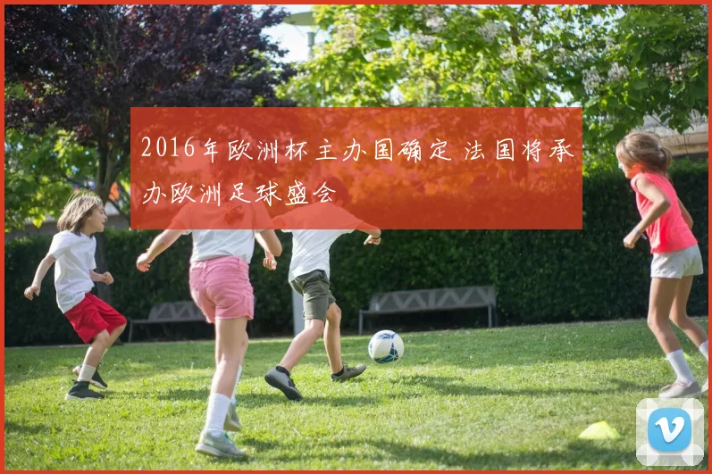 2016年欧洲杯主办国确定 法国将承办欧洲足球盛会