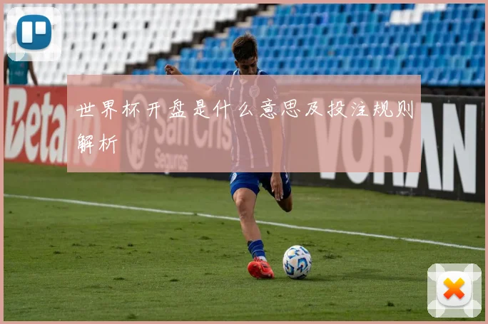 世界杯开盘是什么意思及投注规则解析