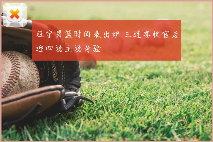 辽宁男篮时间表出炉 三连客收官后迎四场主场考验