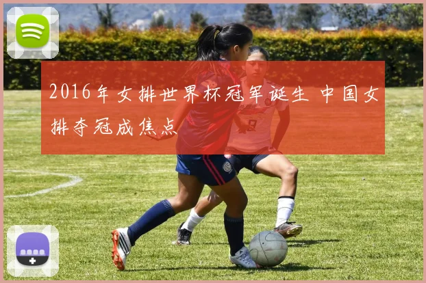 2016年女排世界杯冠军诞生 中国女排夺冠成焦点