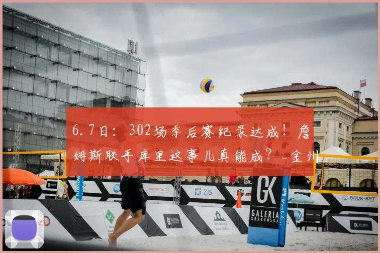 6.7日:302场季后赛纪录达成!詹姆斯联手库里这事儿真能成?_金州勇士_战术_设想