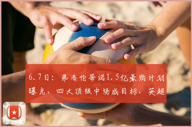6.7日:弗洛伦蒂诺1.5亿豪购计划曝光,四大顶级中场成目标,英超意甲无一入围_维蒂尼亚_皇家马德里_球员