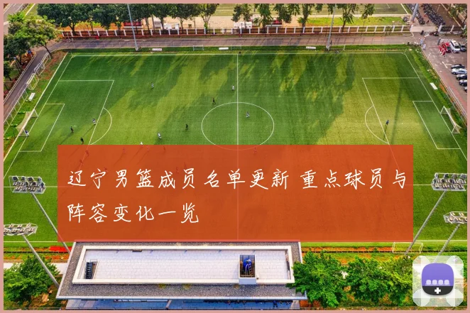辽宁男篮成员名单更新 重点球员与阵容变化一览