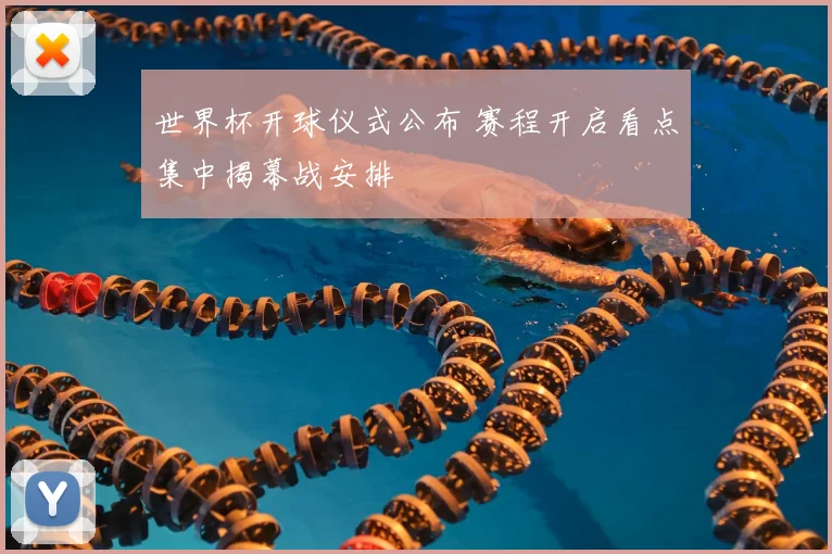 世界杯开球仪式公布 赛程开启看点集中揭幕战安排