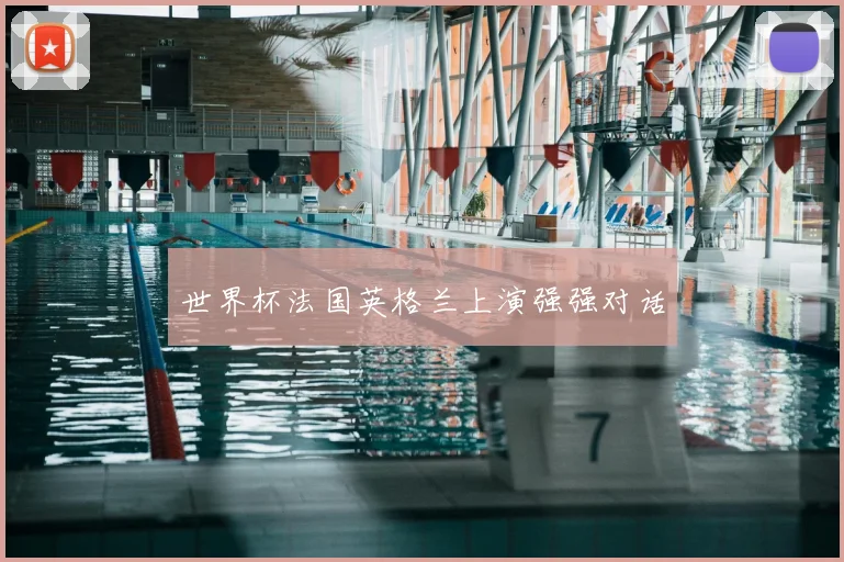 世界杯法国英格兰上演强强对话