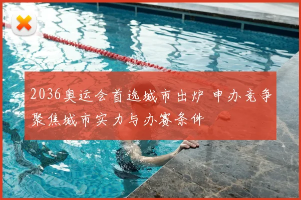 2036奥运会首选城市出炉 申办竞争聚焦城市实力与办赛条件