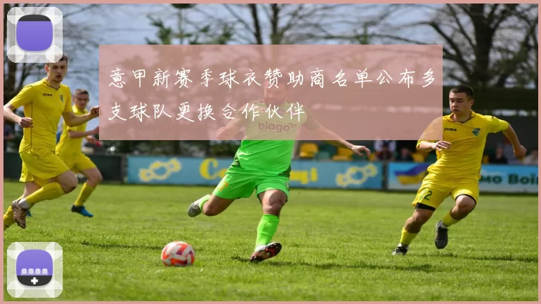 意甲新赛季球衣赞助商名单公布多支球队更换合作伙伴