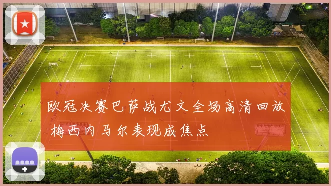 欧冠决赛巴萨战尤文全场高清回放 梅西内马尔表现成焦点