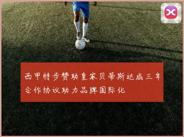 西甲特步赞助皇家贝蒂斯达成三年合作协议助力品牌国际化