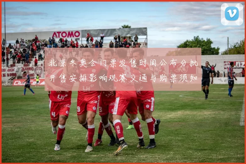 北京冬奥会门票发售时间公布分批开售安排影响观赛交通与购票须知