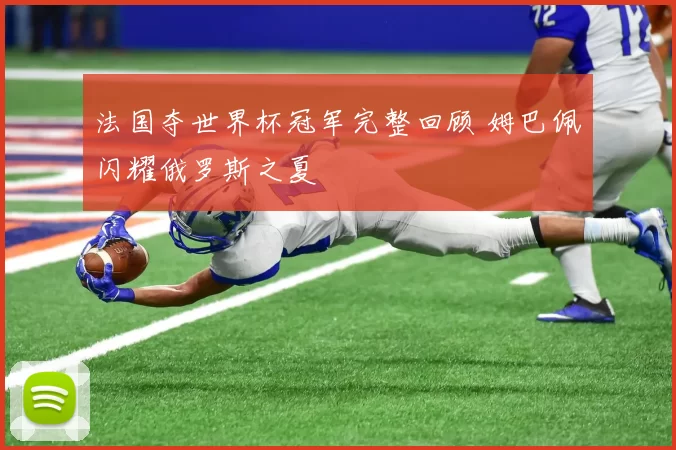 法国夺世界杯冠军完整回顾 姆巴佩闪耀俄罗斯之夏