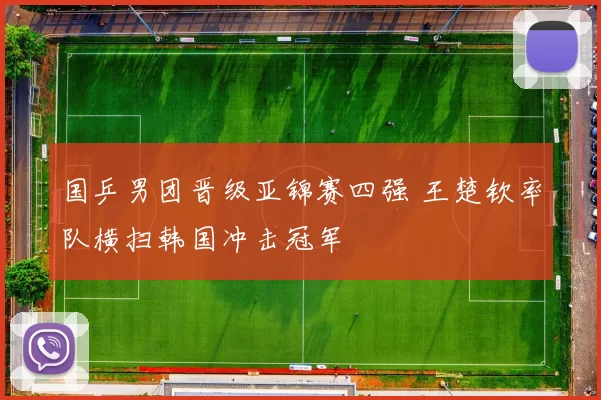 国乒男团晋级亚锦赛四强 王楚钦率队横扫韩国冲击冠军