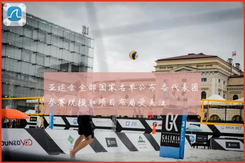 亚运会全部国家名单公布 各代表团参赛规模和项目布局受关注