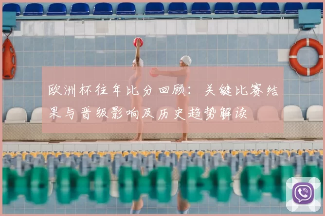 欧洲杯往年比分回顾：关键比赛结果与晋级影响及历史趋势解读