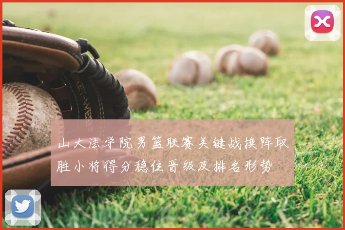 山大法学院男篮联赛关键战换阵取胜小将得分稳住晋级及排名形势