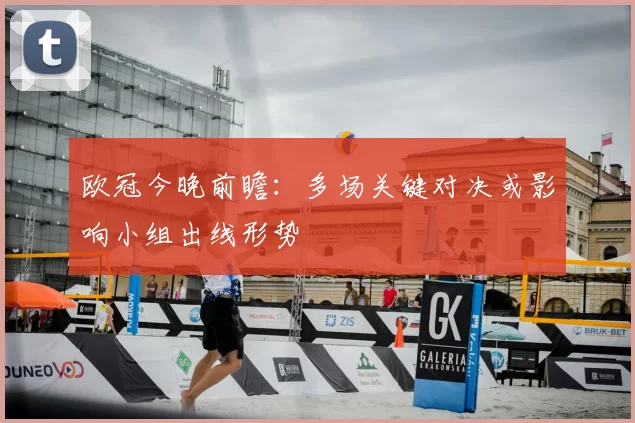 欧冠今晚前瞻：多场关键对决或影响小组出线形势