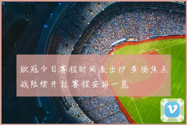 欧冠今日赛程时间表出炉 多场焦点战陆续开打 赛程安排一览