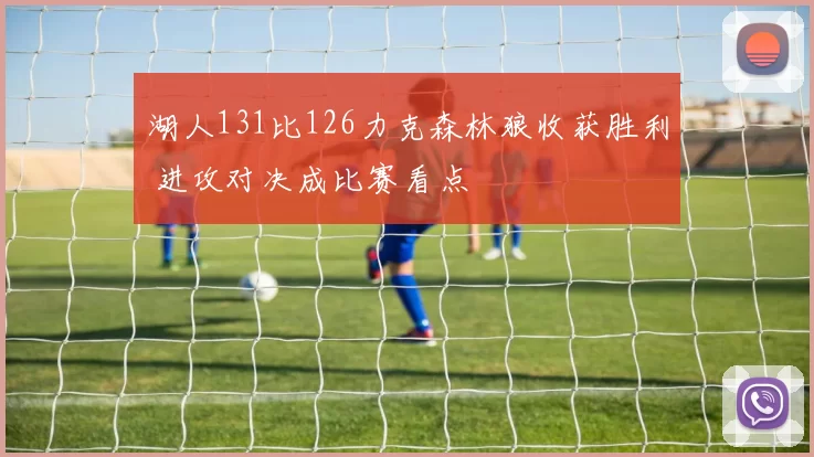 湖人131比126力克森林狼收获胜利 进攻对决成比赛看点