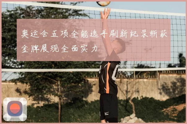 奥运会五项全能选手刷新纪录斩获金牌展现全面实力