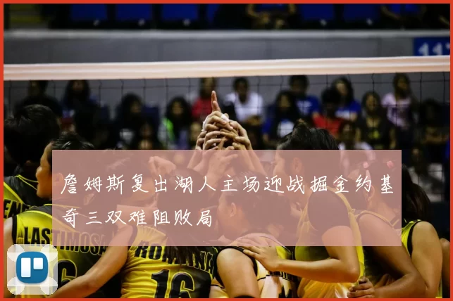 詹姆斯复出湖人主场迎战掘金约基奇三双难阻败局