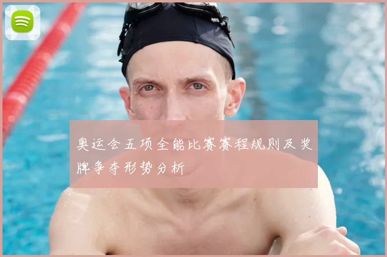 奥运会五项全能比赛赛程规则及奖牌争夺形势分析