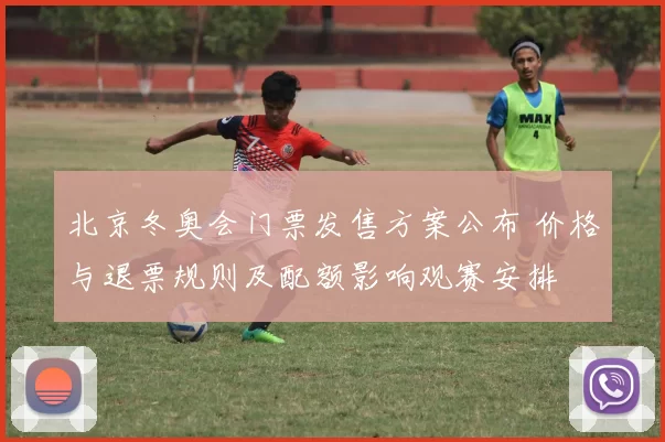 北京冬奥会门票发售方案公布 价格与退票规则及配额影响观赛安排