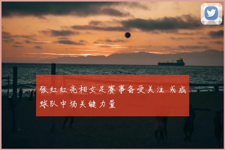 张红红亮相女足赛事备受关注 或成球队中场关键力量
