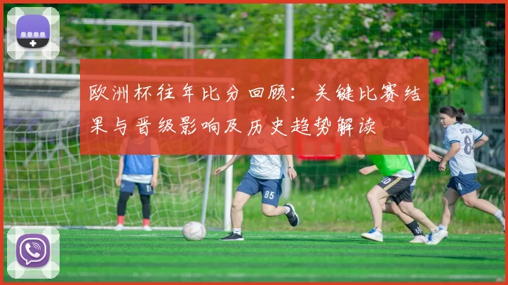 欧洲杯往年比分回顾：关键比赛结果与晋级影响及历史趋势解读