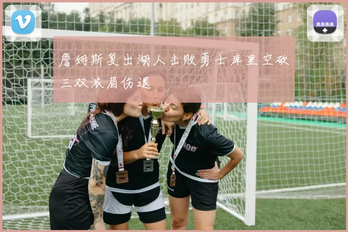 詹姆斯复出湖人击败勇士库里空砍三双浓眉伤退