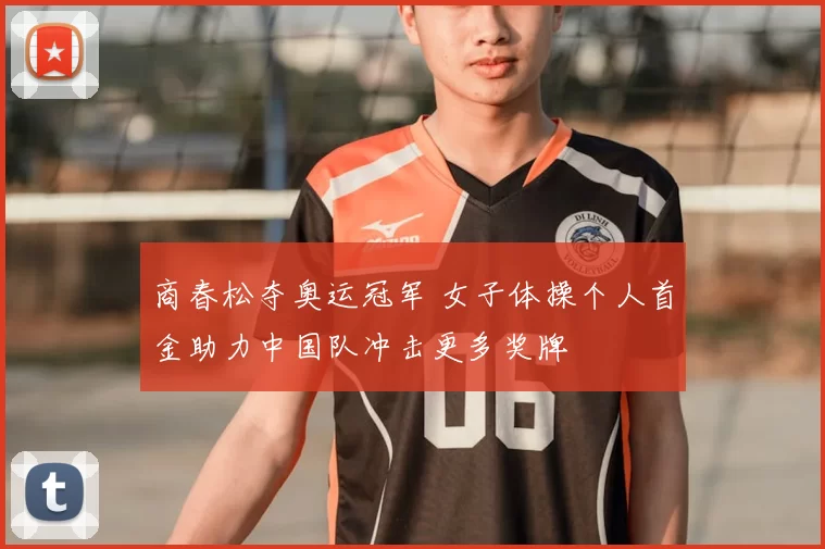 商春松夺奥运冠军 女子体操个人首金助力中国队冲击更多奖牌