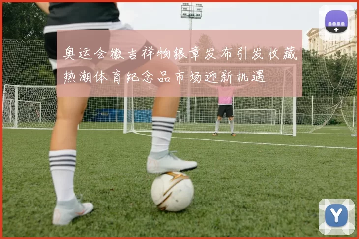 奥运会徽吉祥物银章发布引发收藏热潮体育纪念品市场迎新机遇