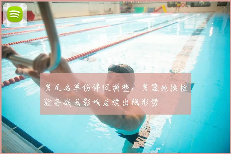 男足名单伤停促调整，男篮轮换检验备战或影响后续出线形势